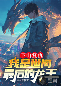 下山复仇，我是世间最后的龙王章节列表