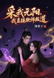 采我元阳？我直接欺师叛道！章节列表