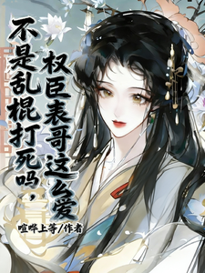 不是乱棍打死吗，权臣表哥这么爱章节列表