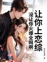 让你上恋综，没让你火爆全网啊！章节列表